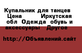 Купальник для танцев › Цена ­ 300 - Иркутская обл. Одежда, обувь и аксессуары » Другое   